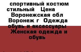 спортивный костюм стильный › Цена ­ 500 - Воронежская обл., Воронеж г. Одежда, обувь и аксессуары » Женская одежда и обувь   